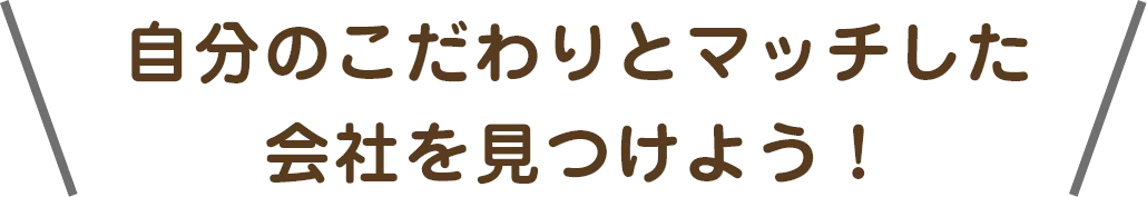 自分のこだわりとマッチした会社を見つけよう！